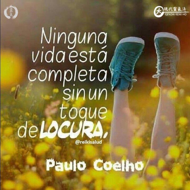 Ninguna vida está completa, sin un toque de LOCURA. Paulo Coelho. Con toda la certeza…
