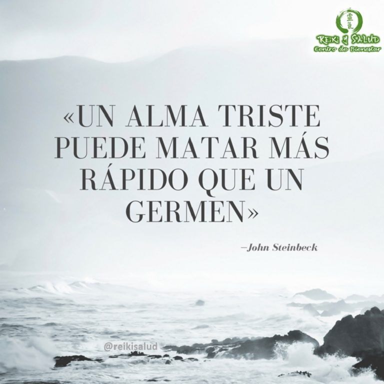 Un alma triste puede matar más rápido que un germen, Jhon Steinbeck. Que tanta verdad…