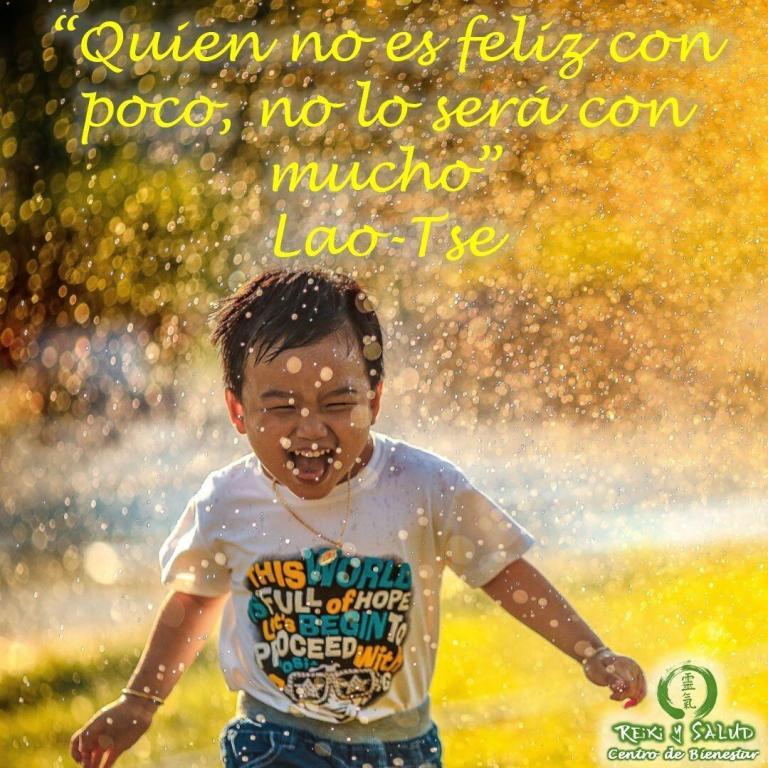 “Quien no es feliz con poco, no lo será con mucho”, Lao Tse. No es…