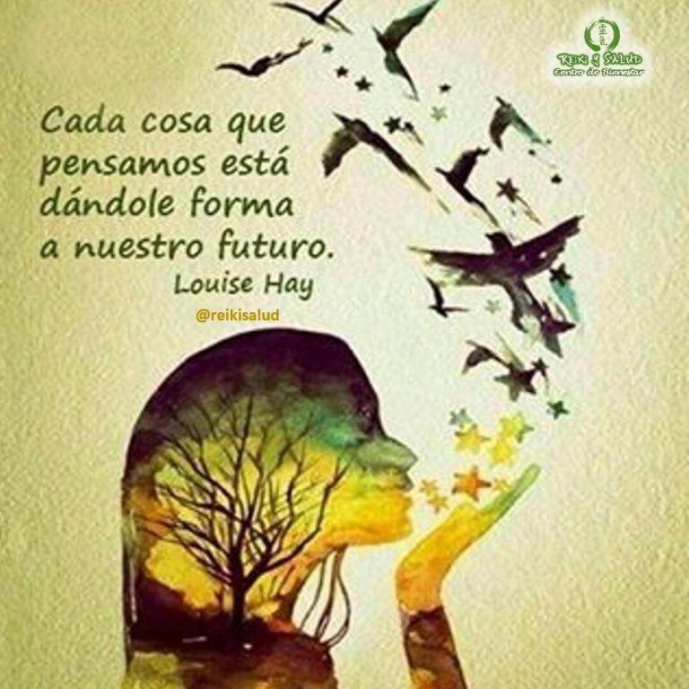 Cada cosa que pensamos está dándole forma a nuestro futuro. Louise Hay.
