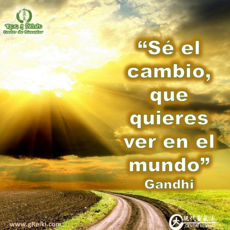 “Sé el cambio, que quieres ver en el mundo”, Gandhi.